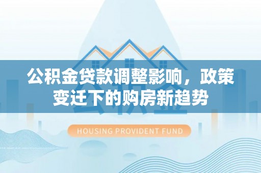 黑山公积金贷款调整影响，政策变迁下的购房新趋势