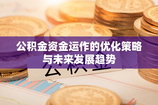 黑山公积金资金运作的优化策略与未来发展趋势