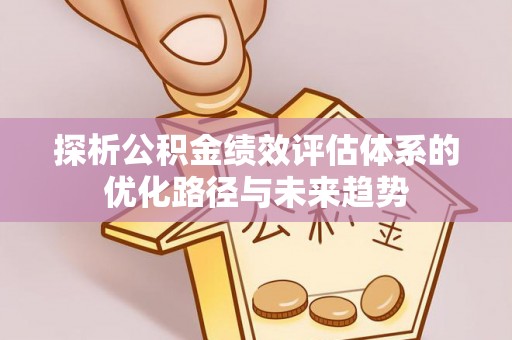 黑山探析公积金绩效评估体系的优化路径与未来趋势