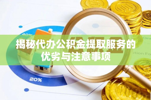 黑山揭秘代办公积金提取服务的优劣与注意事项