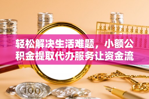 黑山轻松解决生活难题，小额公积金提取代办服务让资金流动更便捷