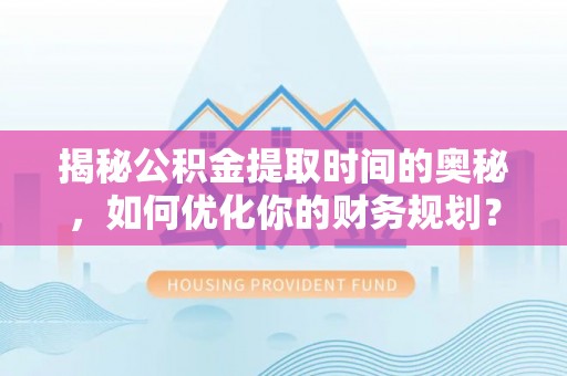黑山揭秘公积金提取时间的奥秘，如何优化你的财务规划？