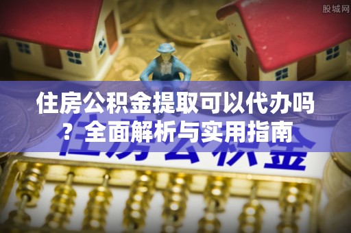 黑山住房公积金提取可以代办吗？全面解析与实用指南