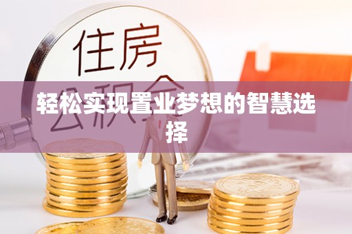 黑山轻松实现置业梦想的智慧选择