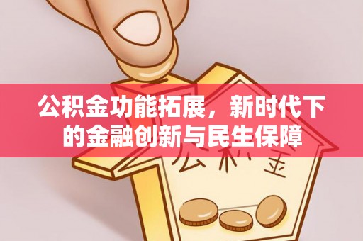 黑山公积金功能拓展，新时代下的金融创新与民生保障