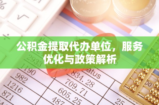 黑山公积金提取代办单位，服务优化与政策解析