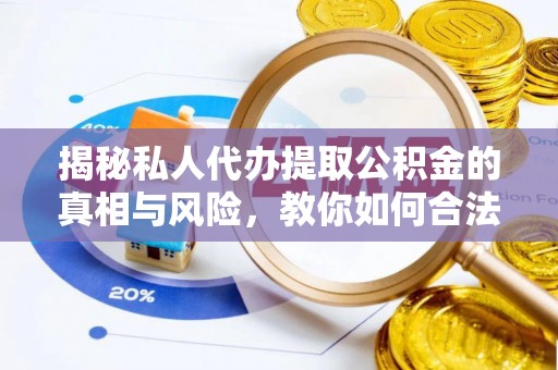 黑山揭秘私人代办提取公积金的真相与风险，教你如何合法合规操作