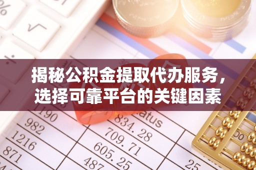 黑山揭秘公积金提取代办服务，选择可靠平台的关键因素