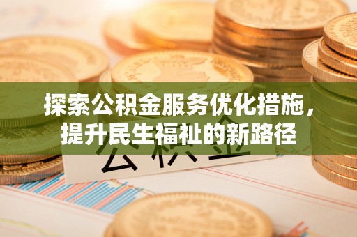 黑山探索公积金服务优化措施，提升民生福祉的新路径