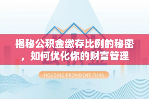 黑山揭秘公积金缴存比例的秘密，如何优化你的财富管理
