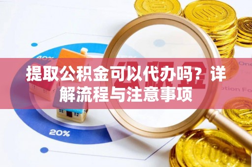 黑山提取公积金可以代办吗？详解流程与注意事项