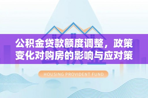 黑山公积金贷款额度调整，政策变化对购房的影响与应对策略