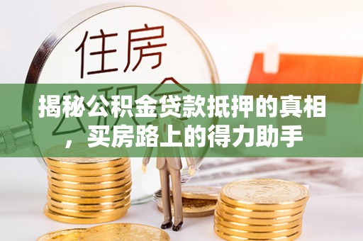 黑山揭秘公积金贷款抵押的真相，买房路上的得力助手