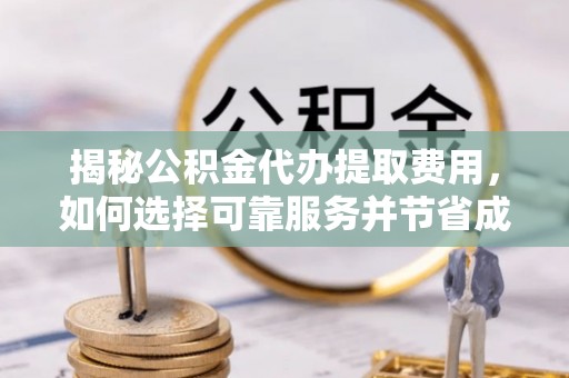 黑山揭秘公积金代办提取费用，如何选择可靠服务并节省成本