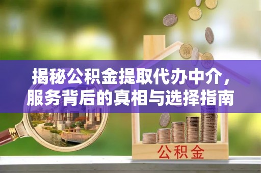黑山揭秘公积金提取代办中介，服务背后的真相与选择指南