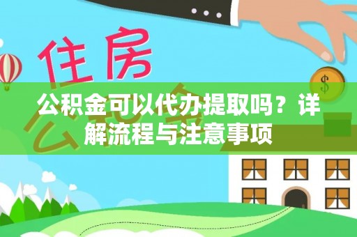 黑山公积金可以代办提取吗？详解流程与注意事项