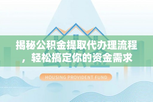 黑山揭秘公积金提取代办理流程，轻松搞定你的资金需求