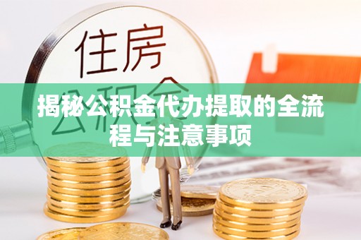 黑山揭秘公积金代办提取的全流程与注意事项