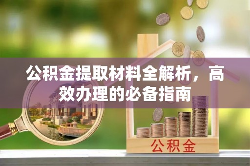 黑山公积金提取材料全解析，高效办理的必备指南