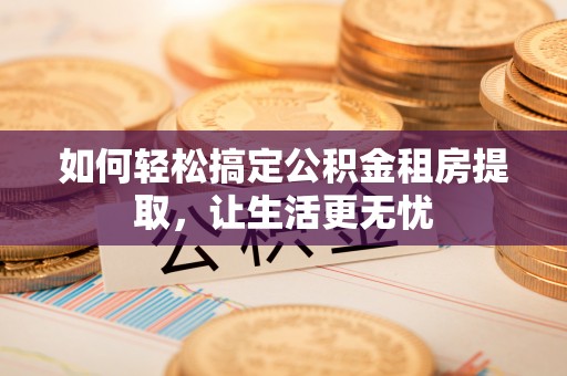黑山如何轻松搞定公积金租房提取，让生活更无忧
