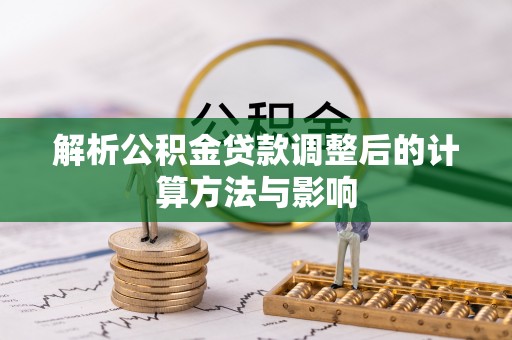 黑山解析公积金贷款调整后的计算方法与影响