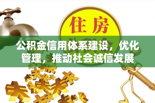 黑山公积金信用体系建设，优化管理，推动社会诚信发展