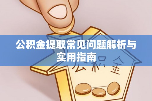 黑山公积金提取常见问题解析与实用指南