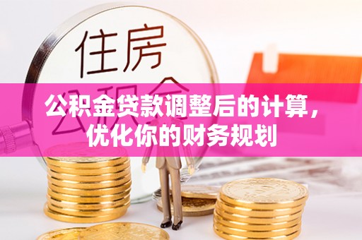 黑山公积金贷款调整后的计算，优化你的财务规划