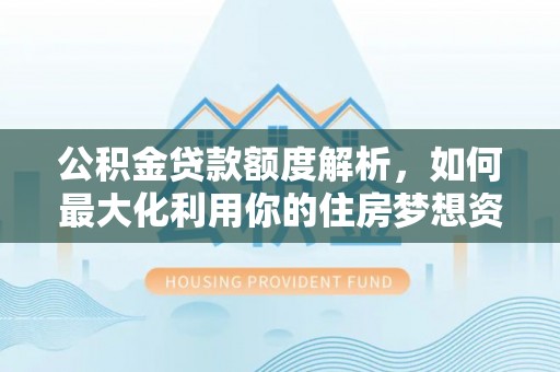 黑山公积金贷款额度解析，如何最大化利用你的住房梦想资金