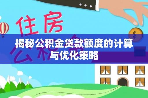 黑山揭秘公积金贷款额度的计算与优化策略