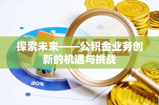 黑山探索未来——公积金业务创新的机遇与挑战