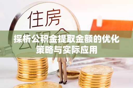 黑山探析公积金提取金额的优化策略与实际应用