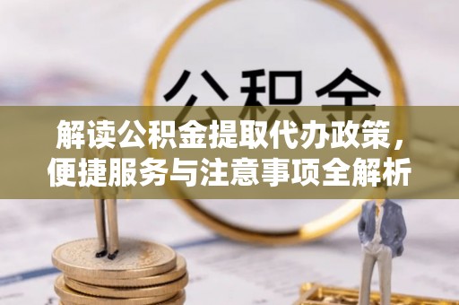 黑山解读公积金提取代办政策，便捷服务与注意事项全解析