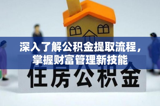 黑山深入了解公积金提取流程，掌握财富管理新技能