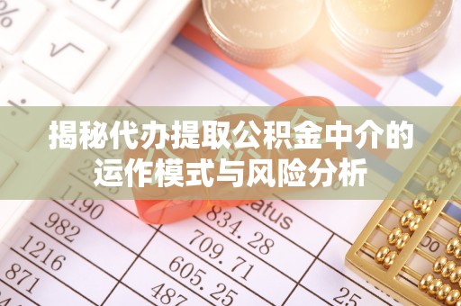 黑山揭秘代办提取公积金中介的运作模式与风险分析