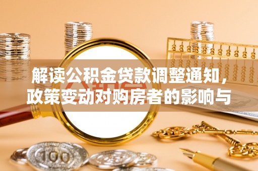黑山解读公积金贷款调整通知，政策变动对购房者的影响与应对策略
