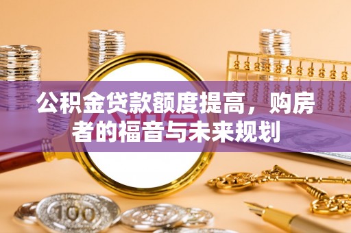 黑山公积金贷款额度提高，购房者的福音与未来规划
