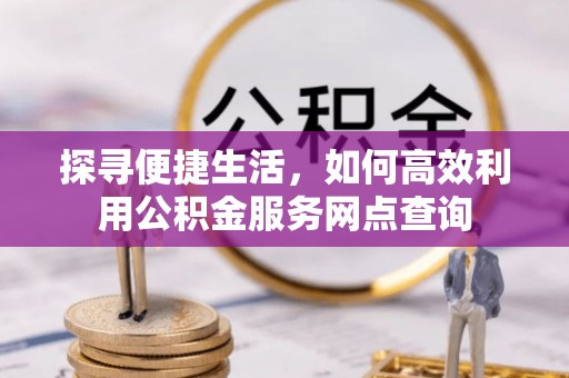 黑山探寻便捷生活，如何高效利用公积金服务网点查询