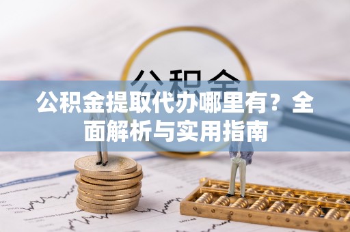 黑山公积金提取代办哪里有？全面解析与实用指南