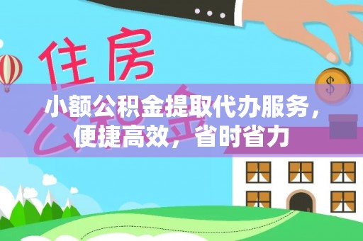 黑山小额公积金提取代办服务，便捷高效，省时省力