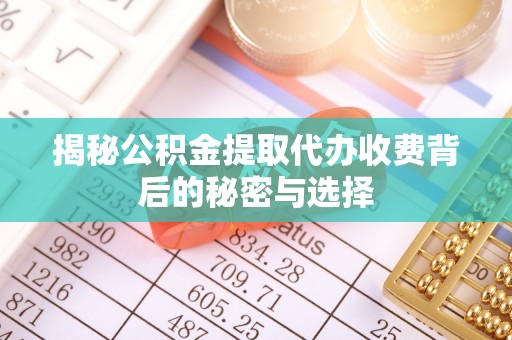 黑山揭秘公积金提取代办收费背后的秘密与选择
