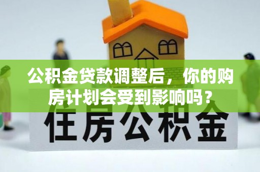 黑山公积金贷款调整后，你的购房计划会受到影响吗？