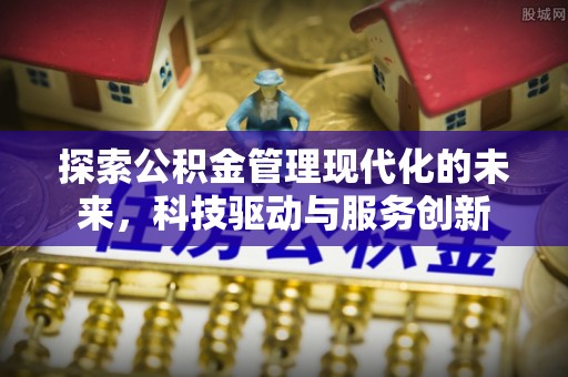 黑山探索公积金管理现代化的未来，科技驱动与服务创新