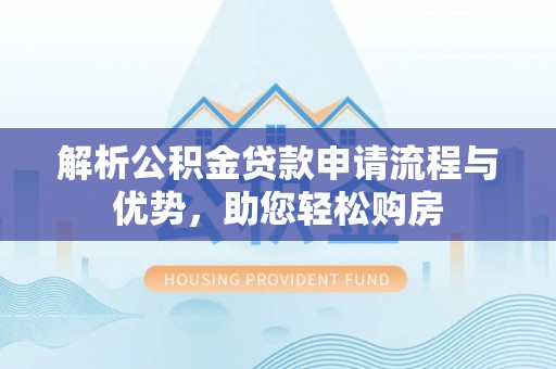 黑山解析公积金贷款申请流程与优势，助您轻松购房