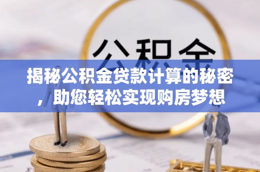 黑山揭秘公积金贷款计算的秘密，助您轻松实现购房梦想