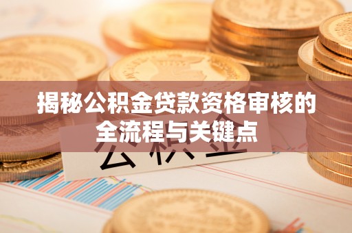 黑山揭秘公积金贷款资格审核的全流程与关键点