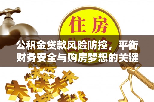 黑山公积金贷款风险防控，平衡财务安全与购房梦想的关键