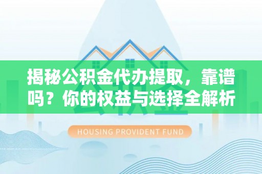 黑山揭秘公积金代办提取，靠谱吗？你的权益与选择全解析