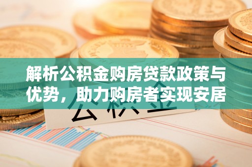 黑山解析公积金购房贷款政策与优势，助力购房者实现安居梦想