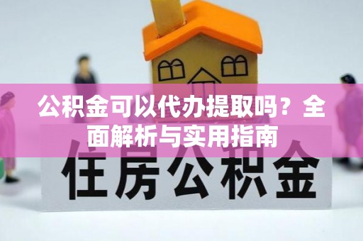 黑山公积金可以代办提取吗？全面解析与实用指南
